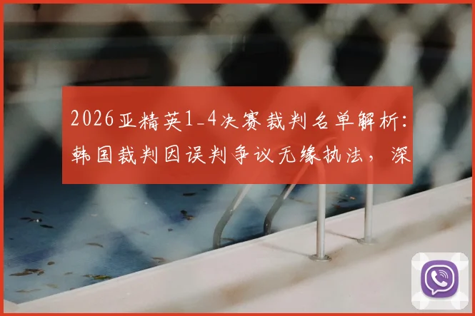 2026亚精英1_4决赛裁判名单解析:韩国裁判因误判争议无缘执法,深度探讨亚洲赛事裁判选拔规则