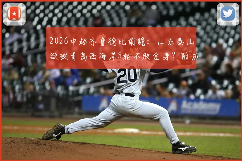 2026中超齐鲁德比前瞻:山东泰山欲破青岛西海岸5轮不败金身?附历史交锋与直播信息
