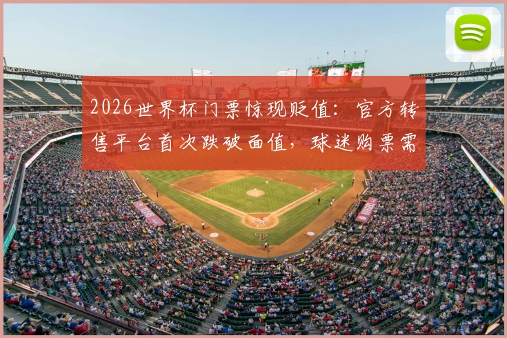 2026世界杯门票惊现贬值:官方转售平台首次跌破面值,球迷购票需警惕