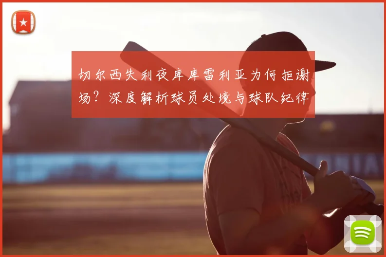 切尔西失利夜库库雷利亚为何拒谢场?深度解析球员处境与球队纪律,蓝军更衣室实况探讨