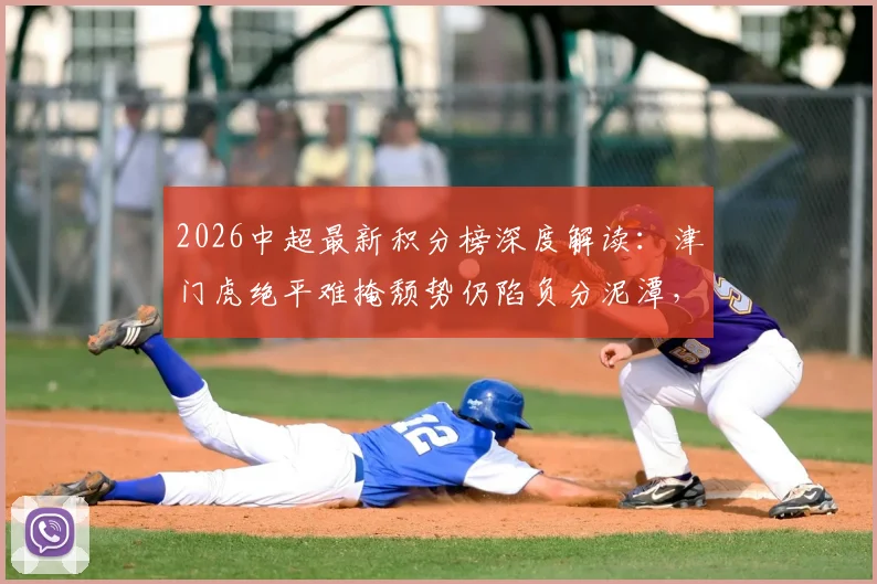 2026中超最新积分榜深度解读:津门虎绝平难掩颓势仍陷负分泥潭,蓉城逆转绝杀登顶领跑形势解析