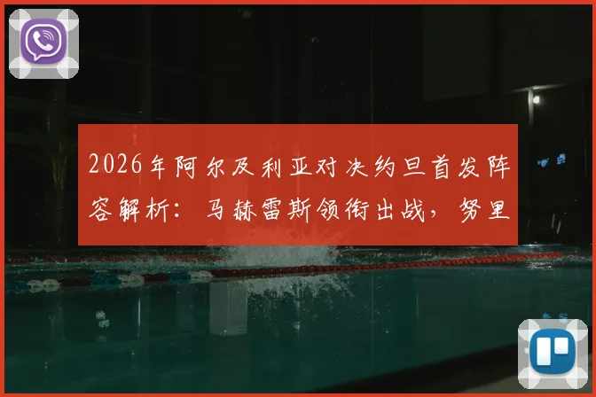 2026年阿尔及利亚对决约旦首发阵容解析:马赫雷斯领衔出战,努里与马扎关键位置一览