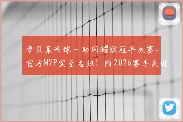 登贝莱两球一助闪耀欧冠半决赛,官方MVP实至名归!附2026赛季关键表现分析