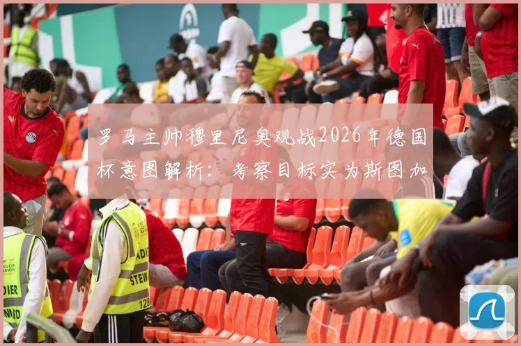 罗马主帅穆里尼奥观战2026年德国杯意图解析：考察目标实为斯图加特中场施蒂勒
