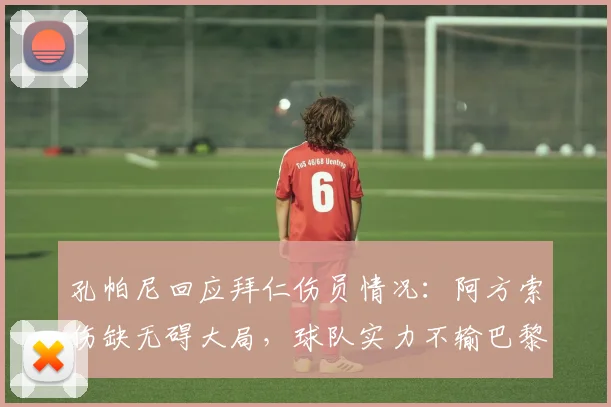 孔帕尼回应拜仁伤员情况：阿方索伤缺无碍大局，球队实力不输巴黎圣日耳曼