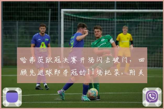 哈弗茨欧冠决赛开场闪击破门，回顾先进球即夺冠的11场纪录，附关键进球视频与魔咒历史分析