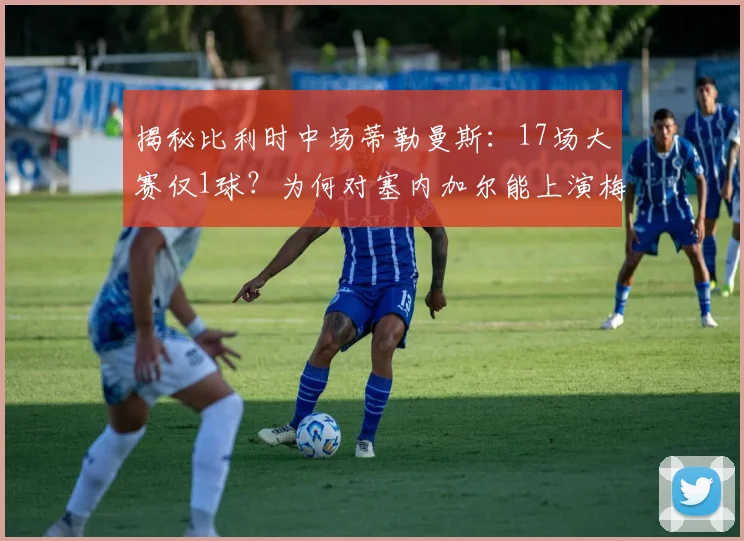 揭秘比利时中场蒂勒曼斯：17场大赛仅1球？为何对塞内加尔能上演梅开二度