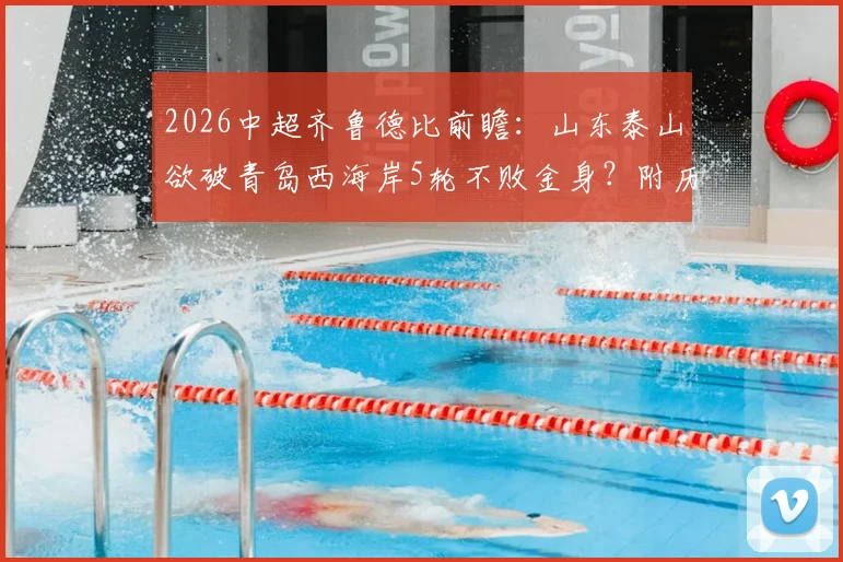 2026中超齐鲁德比前瞻：山东泰山欲破青岛西海岸5轮不败金身？附历史交锋与直播信息
