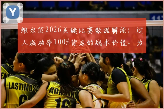 维尔茨2026关键比赛数据解读：过人成功率100%背后的战术价值，为何射门数据不佳仍获好评