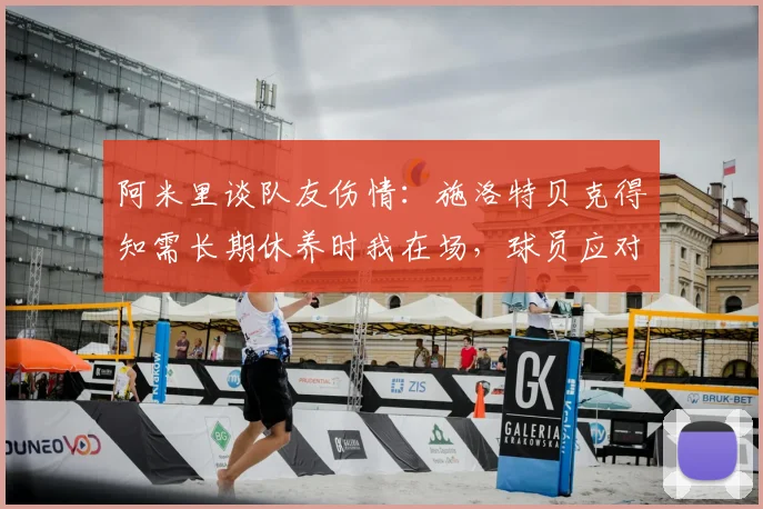 阿米里谈队友伤情：施洛特贝克得知需长期休养时我在场，球员应对重大伤病的心理过程揭秘