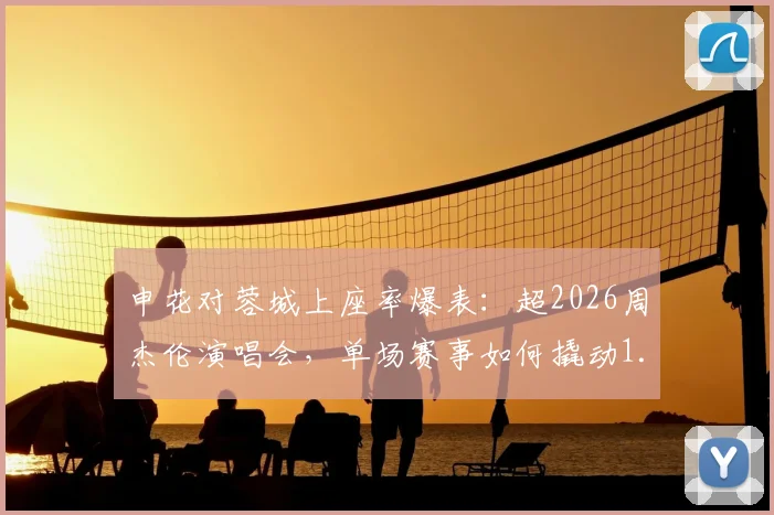申花对蓉城上座率爆表：超2026周杰伦演唱会，单场赛事如何撬动1.35亿元消费市场？