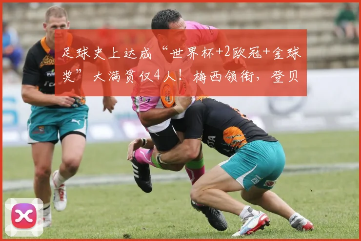 足球史上达成“世界杯+2欧冠+金球奖”大满贯仅4人！梅西领衔，登贝莱上榜引热议（2026最新盘点）
