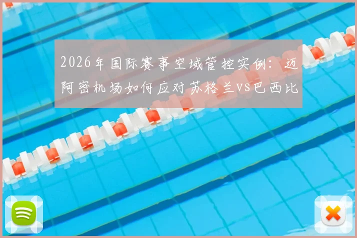 2026年国际赛事空域管控实例：迈阿密机场如何应对苏格兰vs巴西比赛，附航管局正式限制规定解读