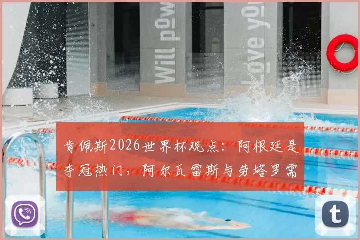 肯佩斯2026世界杯观点：阿根廷是夺冠热门，阿尔瓦雷斯与劳塔罗需为梅西服务