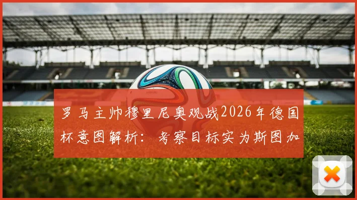 罗马主帅穆里尼奥观战2026年德国杯意图解析：考察目标实为斯图加特中场施蒂勒
