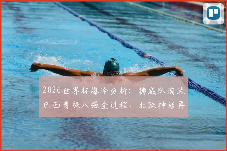 2026世界杯爆冷分析：挪威队淘汰巴西晋级八强全过程，北欧神话再现背后的战术解析
