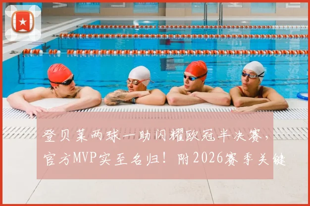 登贝莱两球一助闪耀欧冠半决赛，官方MVP实至名归！附2026赛季关键表现分析