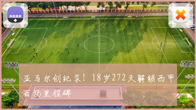 亚马尔创纪录！18岁272天解锁西甲百场里程碑