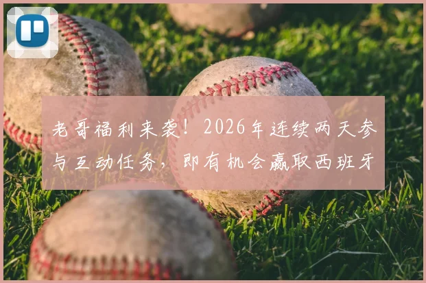 老哥福利来袭！2026年连续两天参与互动任务，即有机会赢取西班牙人正版签名球衣